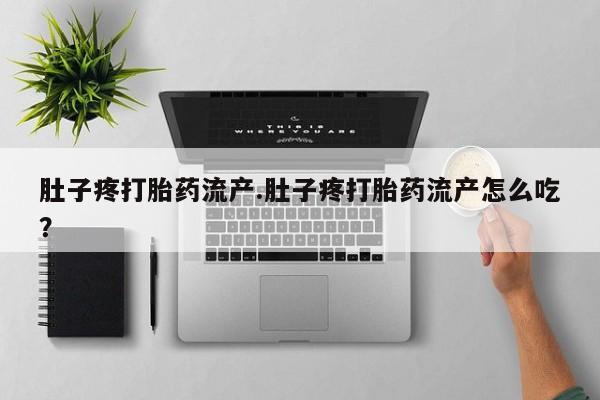 堕胎药联系方式肚子疼打胎药流产.肚子疼打胎药流产怎么吃？