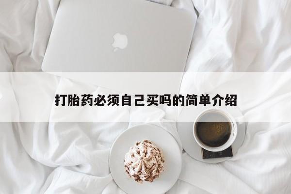 堕胎药联系方式打胎药必须自己买吗的简单介绍