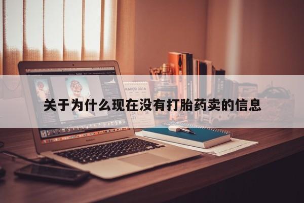 堕胎药联系方式关于为什么现在没有打胎药卖的信息