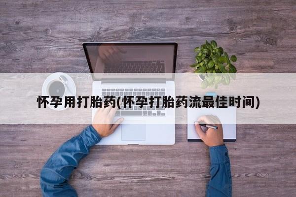 堕胎药联系方式怀孕用打胎药(怀孕打胎药流最佳时间)