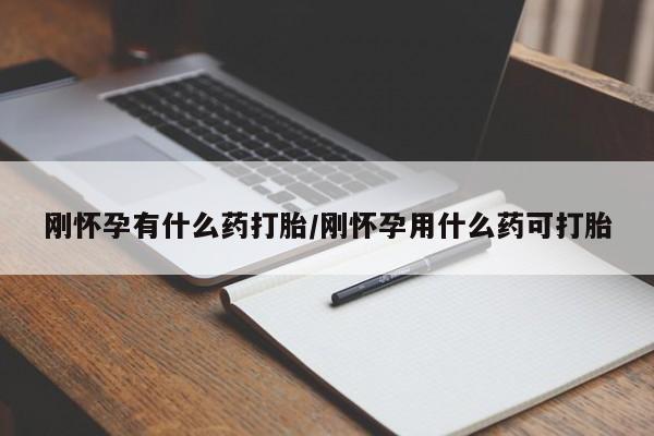 堕胎药联系方式刚怀孕有什么药打胎/刚怀孕用什么药可打胎