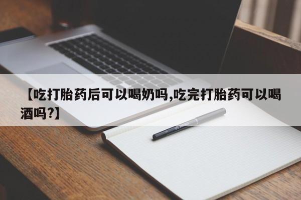堕胎药联系方式【吃打胎药后可以喝奶吗,吃完打胎药可以喝酒吗?】
