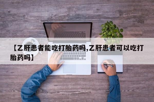 堕胎药联系方式【乙肝患者能吃打胎药吗,乙肝患者可以吃打胎药吗】