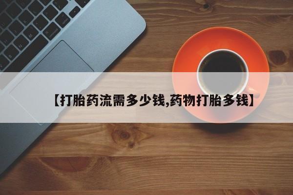 堕胎药联系方式【打胎药流需多少钱,药物打胎多钱】