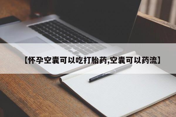 堕胎药联系方式【怀孕空囊可以吃打胎药,空囊可以药流】