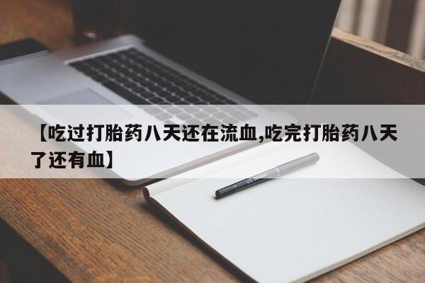 堕胎药联系方式【吃过打胎药八天还在流血,吃完打胎药八天了还有血】