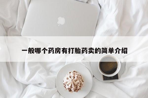 堕胎药联系方式一般哪个药房有打胎药卖的简单介绍