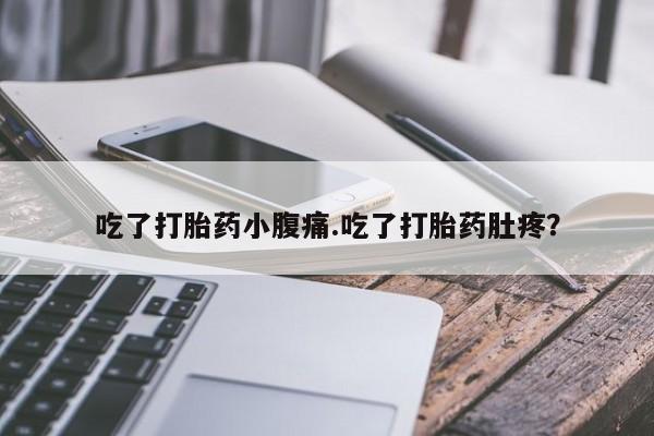 堕胎药联系方式吃了打胎药小腹痛.吃了打胎药肚疼？