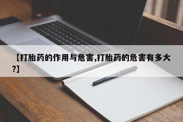 堕胎药联系方式【打胎药的作用与危害,打胎药的危害有多大?】