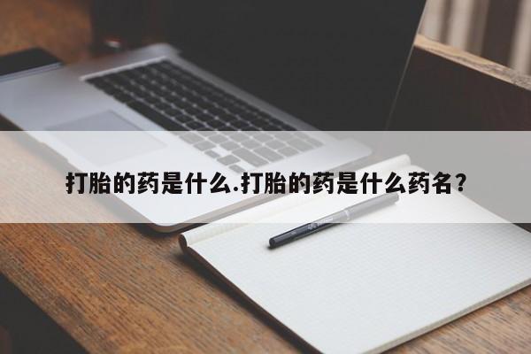 堕胎药联系方式打胎的药是什么.打胎的药是什么药名？