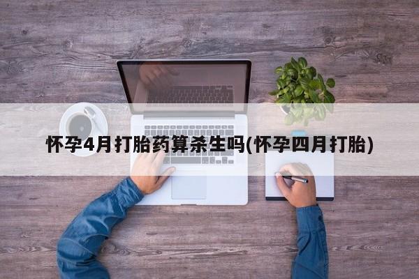 堕胎药联系方式怀孕4月打胎药算杀生吗(怀孕四月打胎)