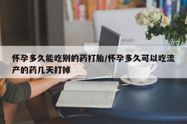堕胎药联系方式怀孕多久能吃别的药打胎/怀孕多久可以吃流产的药几天打掉