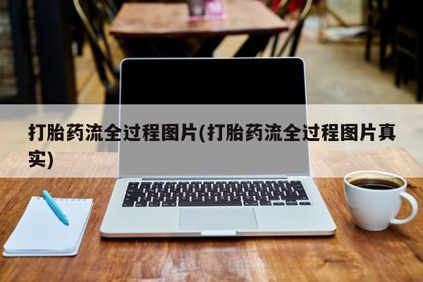 堕胎药联系方式打胎药流全过程图片(打胎药流全过程图片真实)