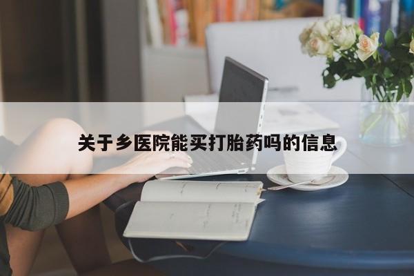 堕胎药联系方式关于乡医院能买打胎药吗的信息