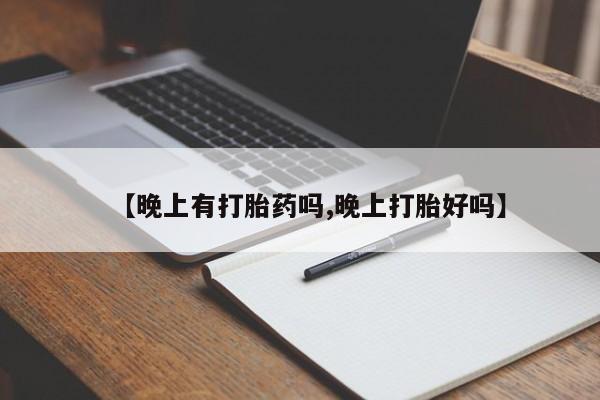 堕胎药联系方式【晚上有打胎药吗,晚上打胎好吗】