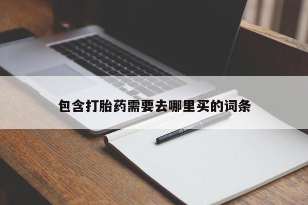 堕胎药联系方式包含打胎药需要去哪里买的词条